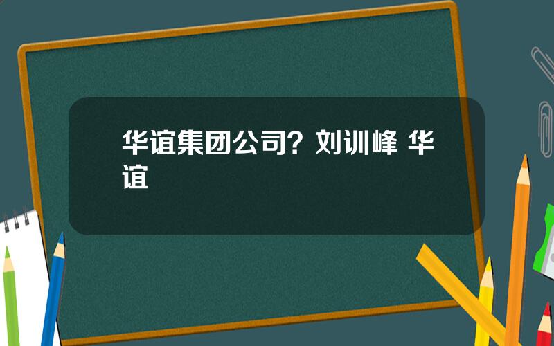 华谊集团公司？刘训峰 华谊